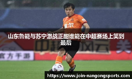 山东鲁能与苏宁激战正酣谁能在中超赛场上笑到最后